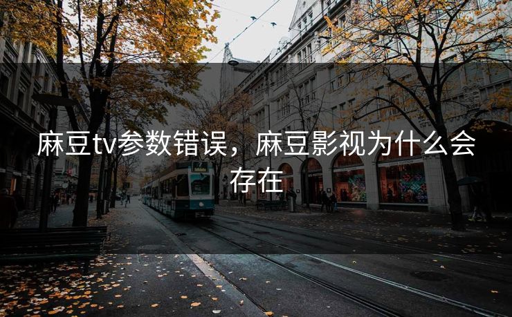麻豆tv参数错误,麻豆影视为什么会存在 麻豆tv参数错误,麻豆影视为什么会存在
