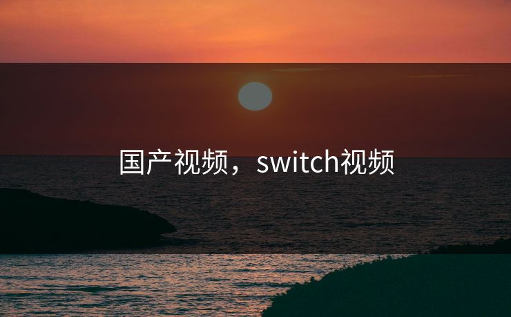 国产视频，switch视频