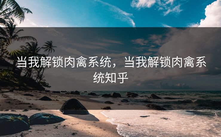 当我解锁肉禽系统，当我解锁肉禽系统知乎