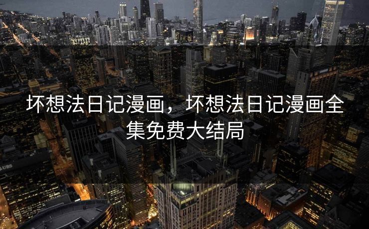 坏想法日记漫画，坏想法日记漫画全集免费大结局