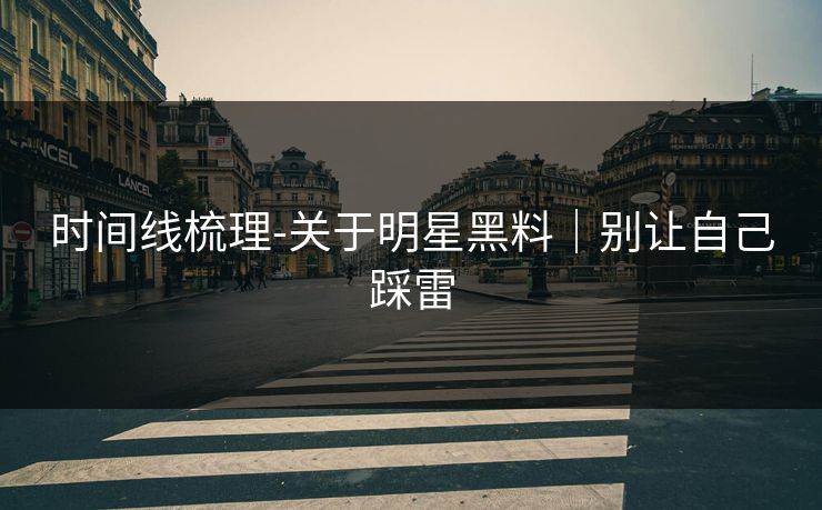 时间线梳理-关于明星黑料｜别让自己踩雷